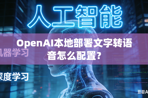 OpenAI本地部署文字转语音怎么配置？