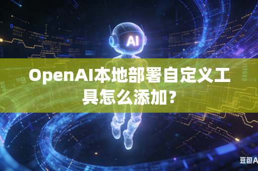 OpenAI本地部署自定义工具怎么添加？