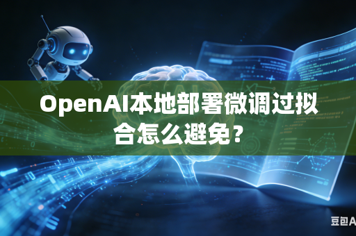 OpenAI本地部署微调过拟合怎么避免？