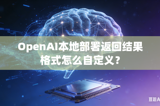 OpenAI本地部署返回结果格式怎么自定义？-第1张图片-AI优尚网