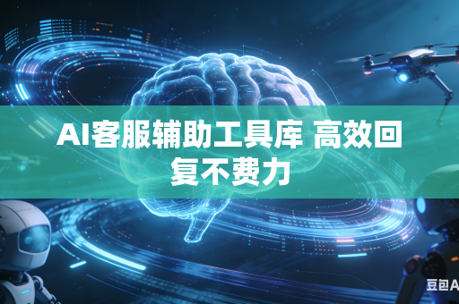 AI客服辅助工具库 高效回复不费力