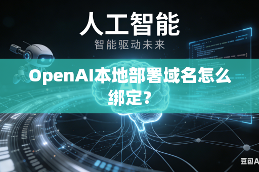 OpenAI本地部署域名怎么绑定？