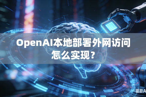 OpenAI本地部署外网访问怎么实现？