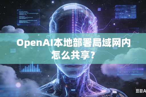 OpenAI本地部署局域网内怎么共享？
