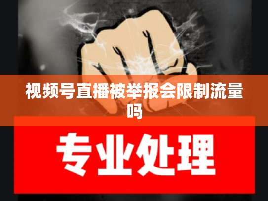 视频号直播被举报会限制流量吗