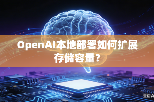 OpenAI本地部署如何扩展存储容量？