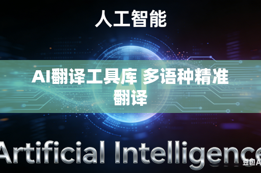 AI翻译工具库 多语种精准翻译