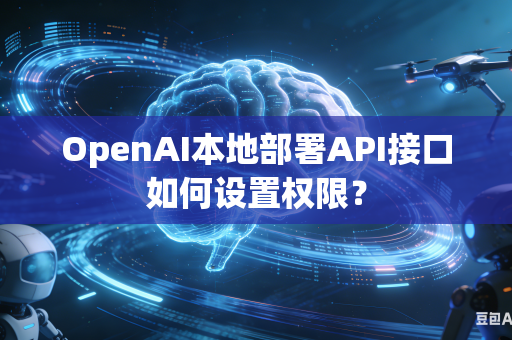 OpenAI本地部署API接口如何设置权限？