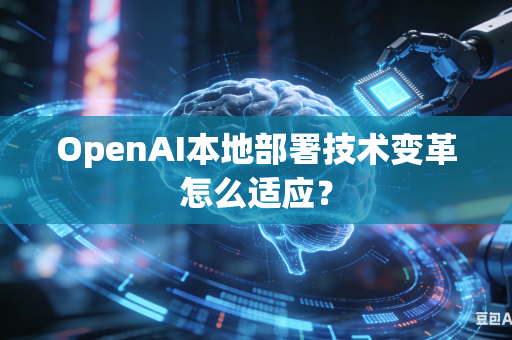 OpenAI本地部署技术变革怎么适应?-第1张图片-AI优尚网 OpenAI本地部署技术变革怎么适应?-第1张图片-AI优尚网