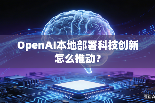 OpenAI本地部署科技创新怎么推动?-第1张图片-AI优尚网 OpenAI本地部署科技创新怎么推动?-第1张图片-AI优尚网