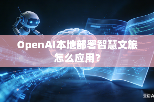 OpenAI本地部署智慧文旅怎么应用？