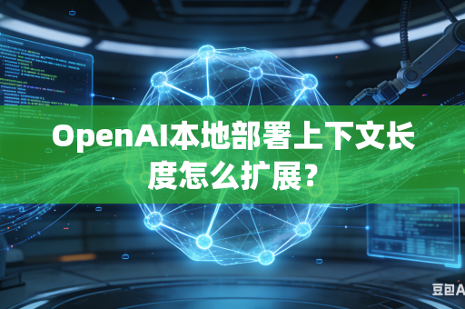 OpenAI本地部署上下文长度怎么扩展？