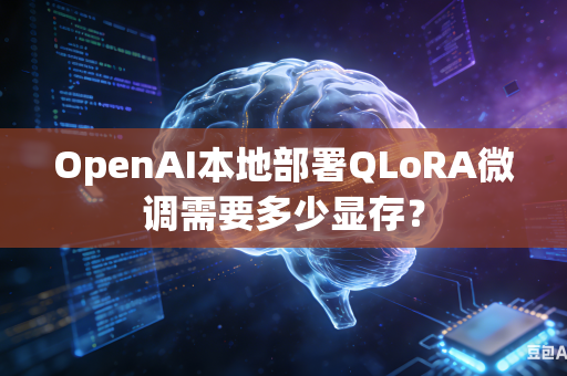 OpenAI本地部署QLoRA微调需要多少显存？