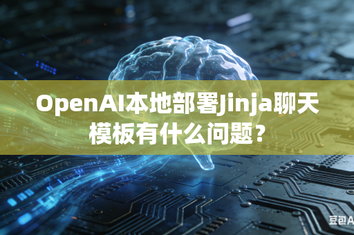 OpenAI本地部署Jinja聊天模板有什么问题？