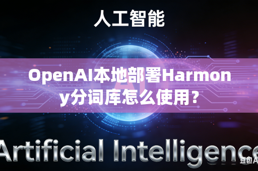 OpenAI本地部署Harmony分词库怎么使用？