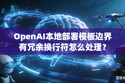 OpenAI本地部署模板边界有冗余换行符怎么处理？