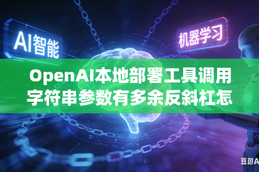 OpenAI本地部署工具调用字符串参数有多余反斜杠怎么办？