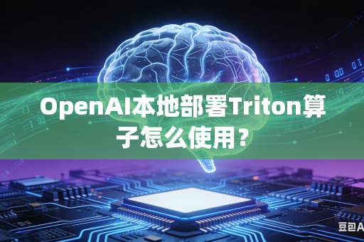 OpenAI本地部署Triton算子怎么使用？