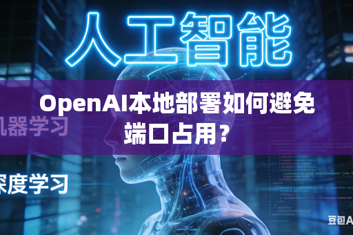 OpenAI本地部署如何避免端口占用？