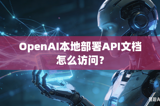 OpenAI本地部署API文档怎么访问？