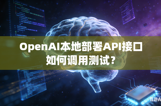 OpenAI本地部署API接口如何调用测试？