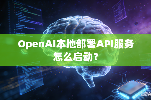 OpenAI本地部署API服务怎么启动？