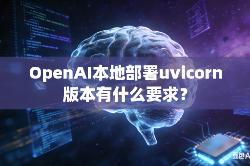 OpenAI本地部署uvicorn版本有什么要求？
