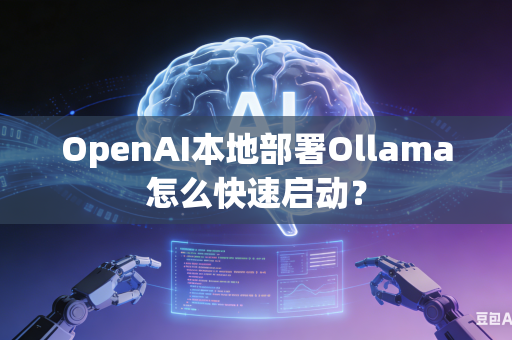 OpenAI本地部署Ollama怎么快速启动？