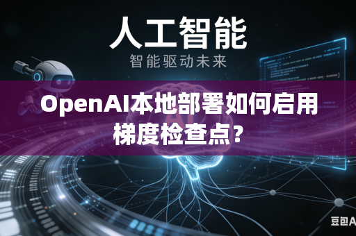 OpenAI本地部署如何启用梯度检查点？