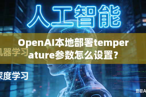 OpenAI本地部署temperature参数怎么设置？
