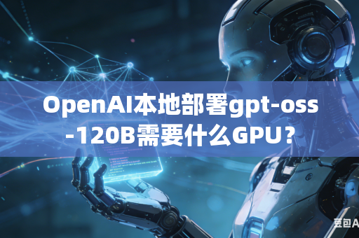 OpenAI本地部署gpt-oss-120B需要什么GPU？