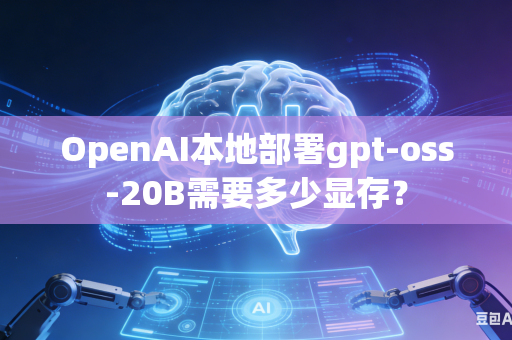 OpenAI本地部署gpt-oss-20B需要多少显存？