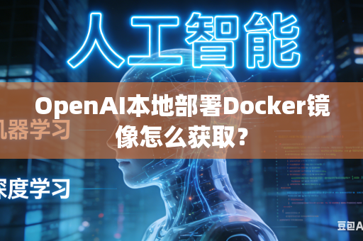 OpenAI本地部署Docker镜像怎么获取？