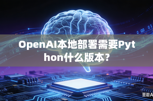 OpenAI本地部署需要Python什么版本？