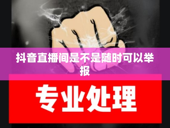 抖音直播间是不是随时可以举报