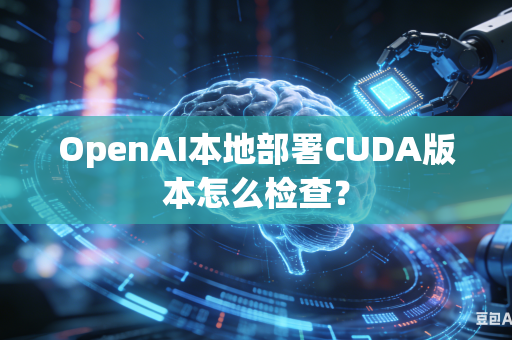 OpenAI本地部署CUDA版本怎么检查？