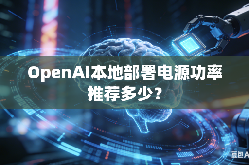 OpenAI本地部署电源功率推荐多少？