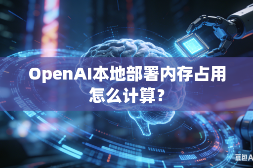 OpenAI本地部署内存占用怎么计算？