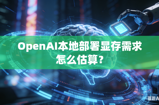 OpenAI本地部署显存需求怎么估算？