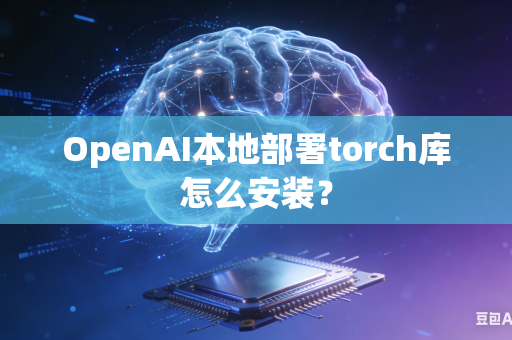 OpenAI本地部署torch库怎么安装？