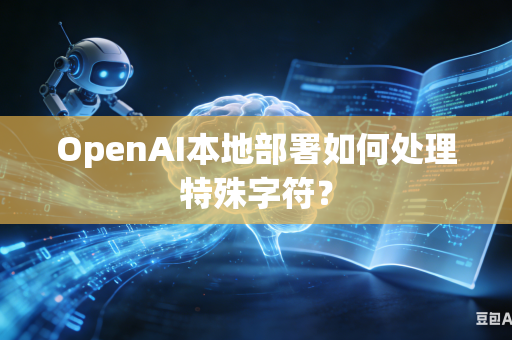 OpenAI本地部署如何处理特殊字符？