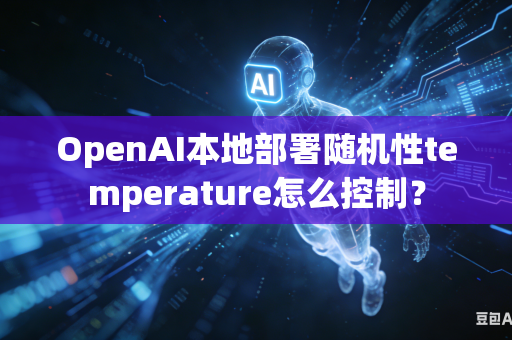 OpenAI本地部署随机性temperature怎么控制？