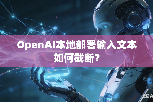 OpenAI本地部署输入文本如何截断？