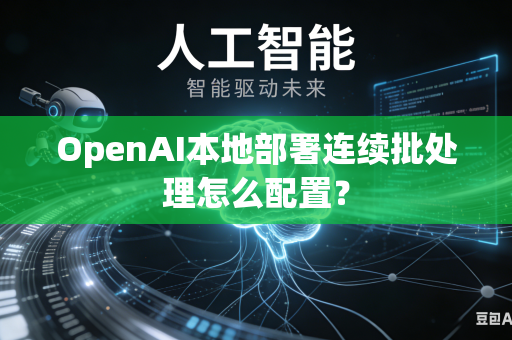 OpenAI本地部署连续批处理怎么配置？