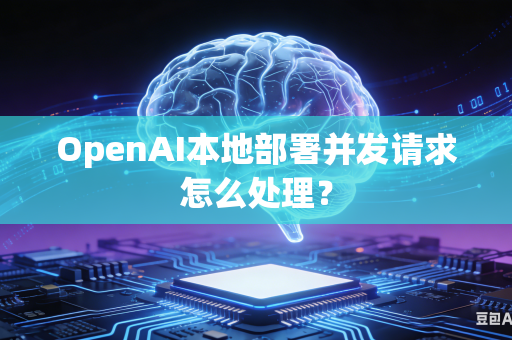 OpenAI本地部署并发请求怎么处理？
