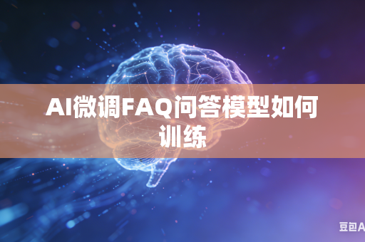 AI微调FAQ问答模型如何训练