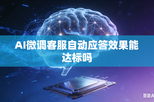 AI微调客服自动应答效果能达标吗