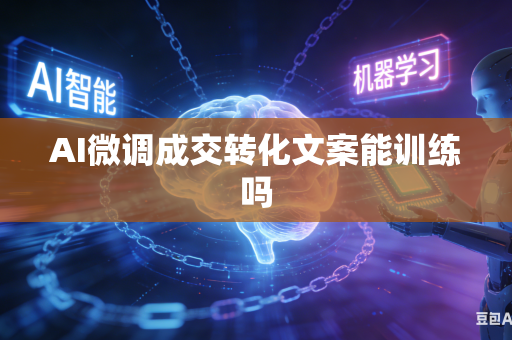 AI微调成交转化文案能训练吗