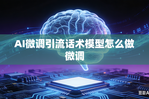 AI微调引流话术模型怎么做微调