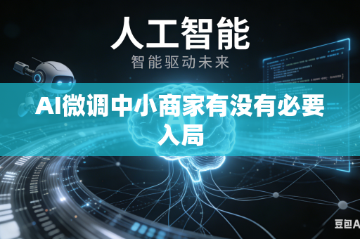 AI微调中小商家有没有必要入局